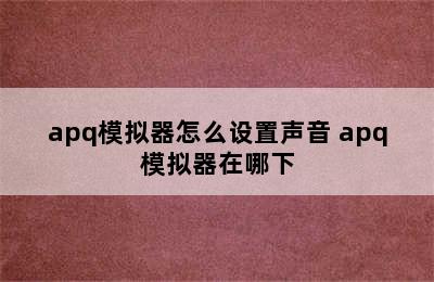 apq模拟器怎么设置声音 apq模拟器在哪下